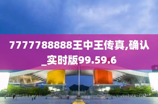 7777788888王中王传真,确认_实时版99.59.6