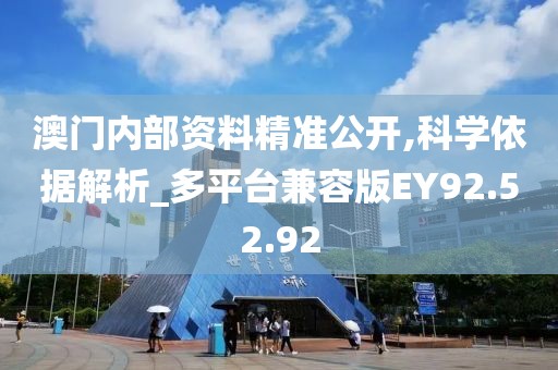 澳门内部资料精准公开,科学依据解析_多平台兼容版EY92.52.92