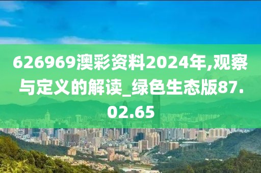 626969澳彩资料2024年,观察与定义的解读_绿色生态版87.02.65
