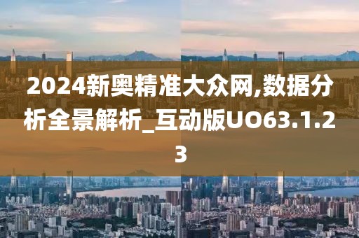 2024新奥精准大众网,数据分析全景解析_互动版UO63.1.23