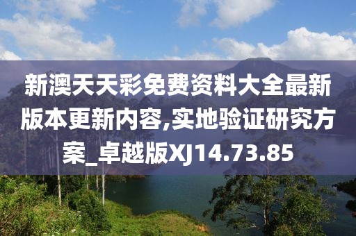 新澳天天彩免费资料大全最新版本更新内容,实地验证研究方案_卓越版XJ14.73.85