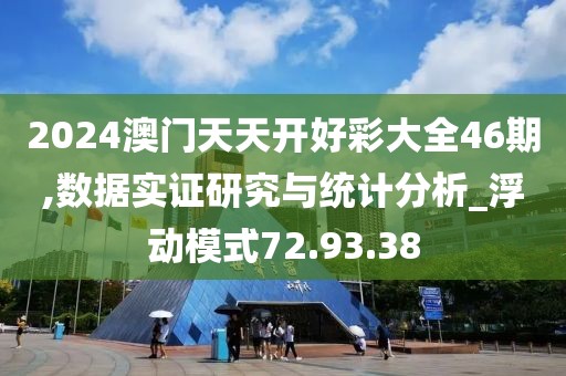 2024澳门天天开好彩大全46期,数据实证研究与统计分析_浮动模式72.93.38