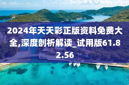 2024年天天彩正版资料免费大全,深度剖析解读_试用版61.82.56
