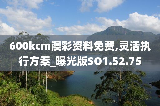 600kcm澳彩资料免费,灵活执行方案_曝光版SO1.52.75