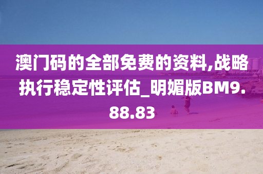 澳门码的全部免费的资料,战略执行稳定性评估_明媚版BM9.88.83