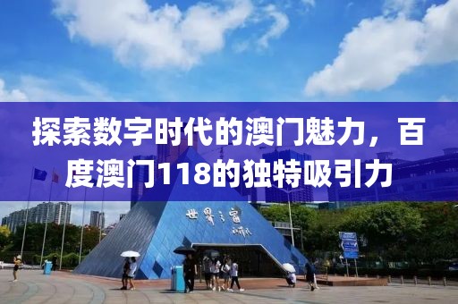 探索数字时代的澳门魅力，百度澳门118的独特吸引力