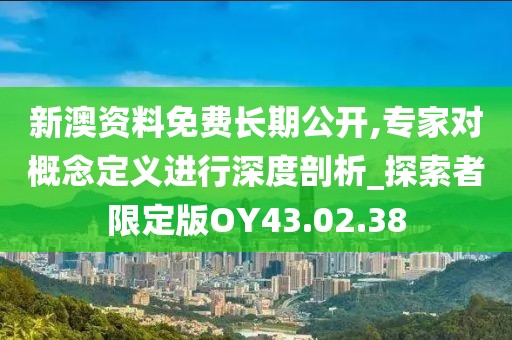 新澳资料免费长期公开,专家对概念定义进行深度剖析_探索者限定版OY43.02.38