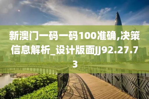 新澳门一码一码100准确,决策信息解析_设计版面JJ92.27.73