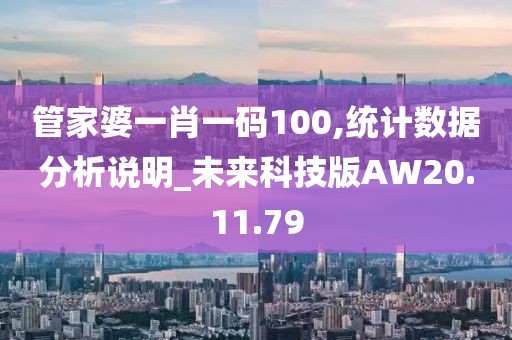 管家婆一肖一码100,统计数据分析说明_未来科技版AW20.11.79