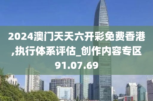 2024澳门天天六开彩免费香港,执行体系评估_创作内容专区91.07.69