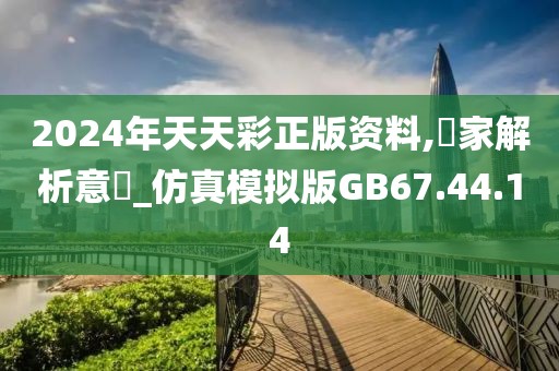 2024年天天彩正版资料,專家解析意見_仿真模拟版GB67.44.14