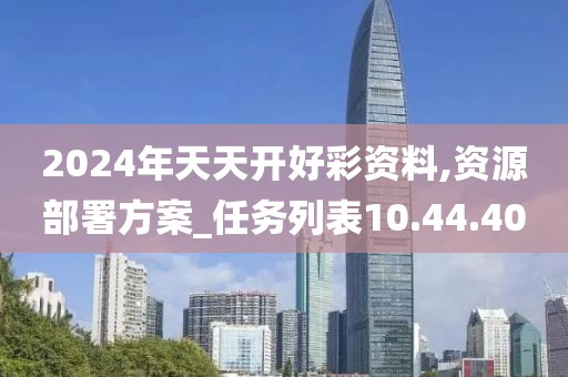 2024年天天开好彩资料,资源部署方案_任务列表10.44.40