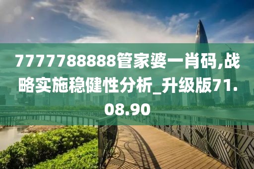 7777788888管家婆一肖码,战略实施稳健性分析_升级版71.08.90