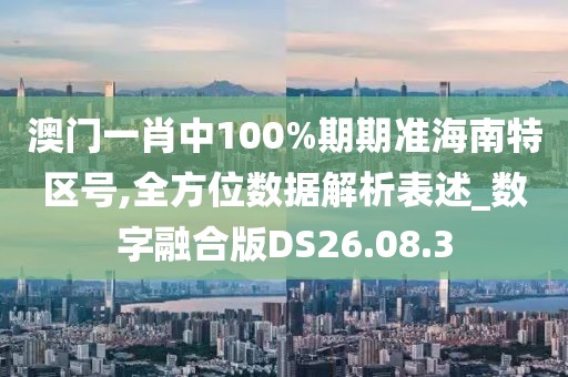 澳门一肖中100%期期准海南特区号,全方位数据解析表述_数字融合版DS26.08.3