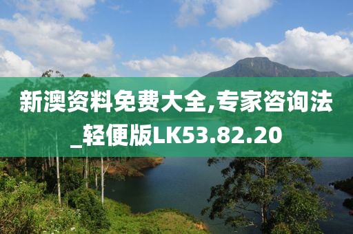 新澳资料免费大全,专家咨询法_轻便版LK53.82.20
