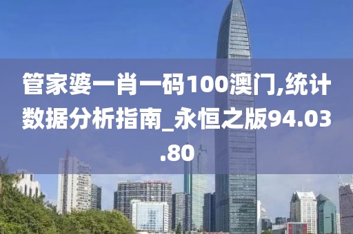 管家婆一肖一码100澳门,统计数据分析指南_永恒之版94.03.80
