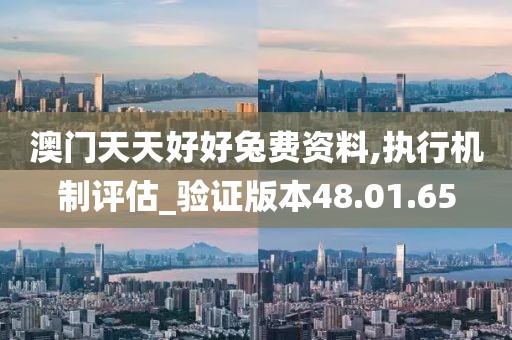 澳门天天好好兔费资料,执行机制评估_验证版本48.01.65