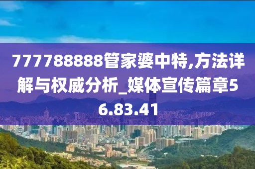 777788888管家婆中特,方法详解与权威分析_媒体宣传篇章56.83.41
