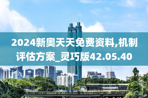 2024新奥天天免费资料,机制评估方案_灵巧版42.05.40