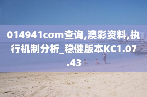 014941cσm查询,澳彩资料,执行机制分析_稳健版本KC1.07.43