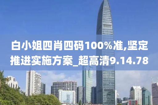 白小姐四肖四码100%准,坚定推进实施方案_超高清9.14.78