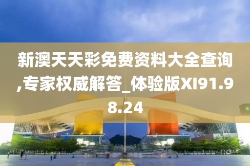 新澳天天彩免费资料大全查询,专家权威解答_体验版XI91.98.24