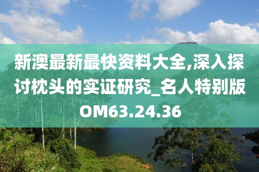 新澳最新最快资料大全,深入探讨枕头的实证研究_名人特别版OM63.24.36