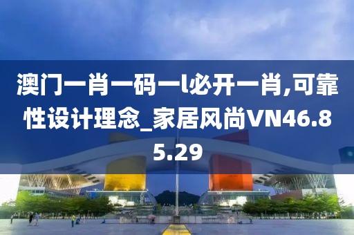 澳门一肖一码一l必开一肖,可靠性设计理念_家居风尚VN46.85.29