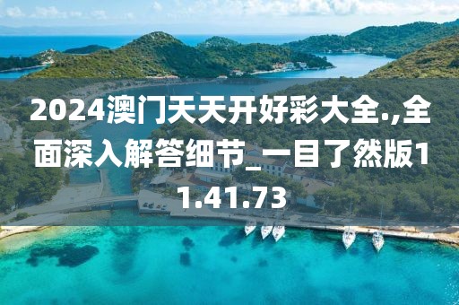 2024澳门天天开好彩大全.,全面深入解答细节_一目了然版11.41.73
