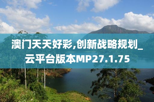 澳门天天好彩,创新战略规划_云平台版本MP27.1.75