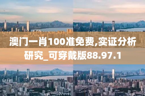 澳门一肖100准免费,实证分析研究_可穿戴版88.97.1