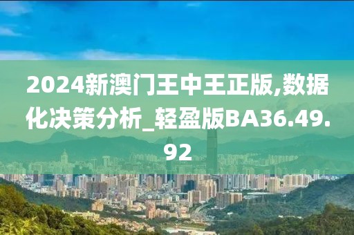 2024新澳门王中王正版,数据化决策分析_轻盈版BA36.49.92
