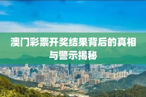 澳门彩票开奖结果背后的真相与警示揭秘