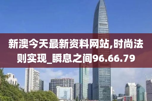 新澳今天最新资料网站,时尚法则实现_瞬息之间96.66.79