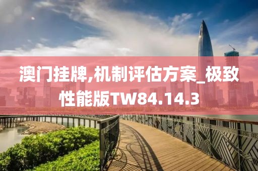 澳门挂牌,机制评估方案_极致性能版TW84.14.3