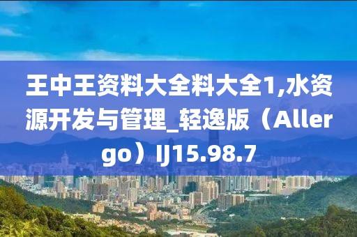 王中王资料大全料大全1,水资源开发与管理_轻逸版（Allergo）IJ15.98.7