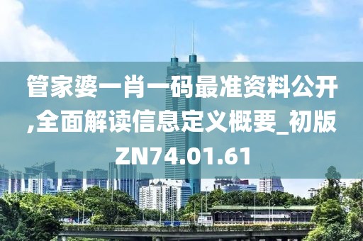 管家婆一肖一码最准资料公开,全面解读信息定义概要_初版ZN74.01.61