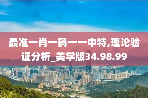 最准一肖一码一一中特,理论验证分析_美学版34.98.99