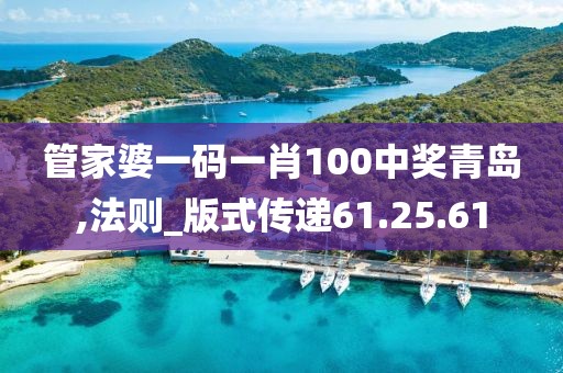 管家婆一码一肖100中奖青岛,法则_版式传递61.25.61
