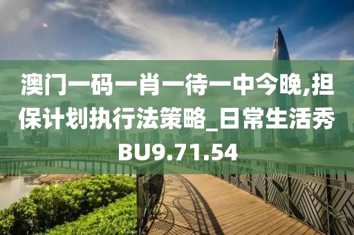 澳门一码一肖一待一中今晚,担保计划执行法策略_日常生活秀BU9.71.54