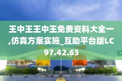 王中王王中王免费资料大全一,仿真方案实施_互助平台版LC97.42.63