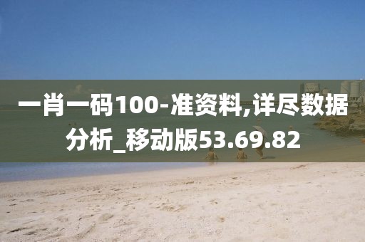 一肖一码100-准资料,详尽数据分析_移动版53.69.82