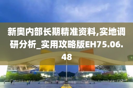 新奥内部长期精准资料,实地调研分析_实用攻略版EH75.06.48