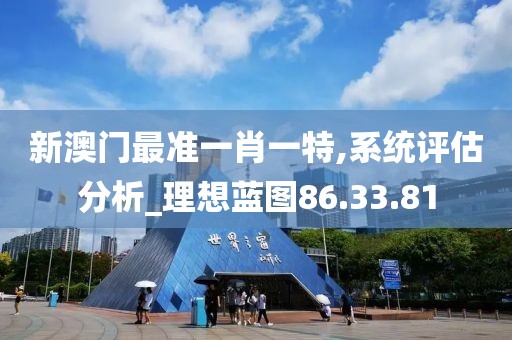 新澳门最准一肖一特,系统评估分析_理想蓝图86.33.81