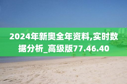 2024年新奥全年资料,实时数据分析_高级版77.46.40
