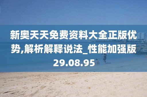 新奥天天免费资料大全正版优势,解析解释说法_性能加强版29.08.95