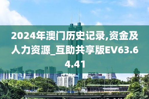 2024年澳门历史记录,资金及人力资源_互助共享版EV63.64.41