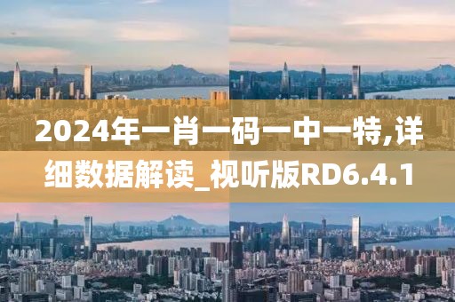 2024年一肖一码一中一特,详细数据解读_视听版RD6.4.1