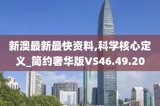 新澳最新最快资料,科学核心定义_简约奢华版VS46.49.20