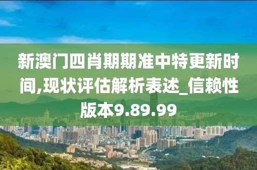 新澳门四肖期期准中特更新时间,现状评估解析表述_信赖性版本9.89.99